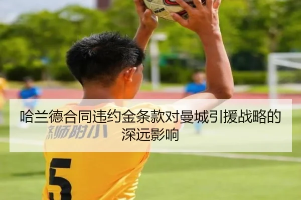 哈兰德合同违约金条款对曼城引援战略的深远影响
