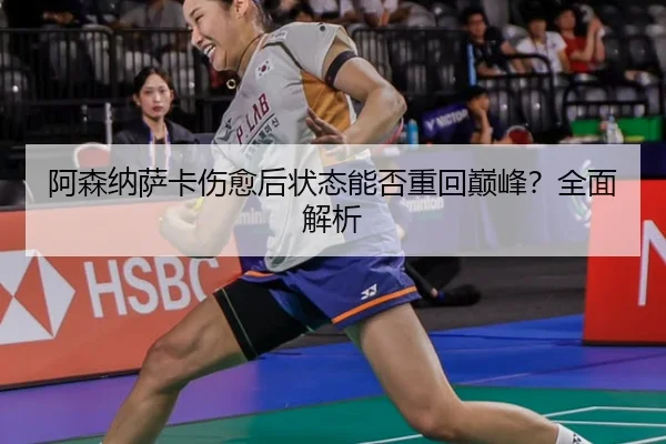 阿森纳萨卡伤愈后状态能否重回巅峰？全面解析