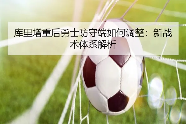 库里增重后勇士防守端如何调整：新战术体系解析